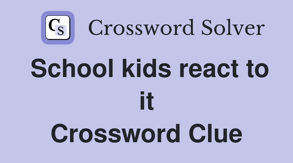 School kids react to it Crossword Clue
