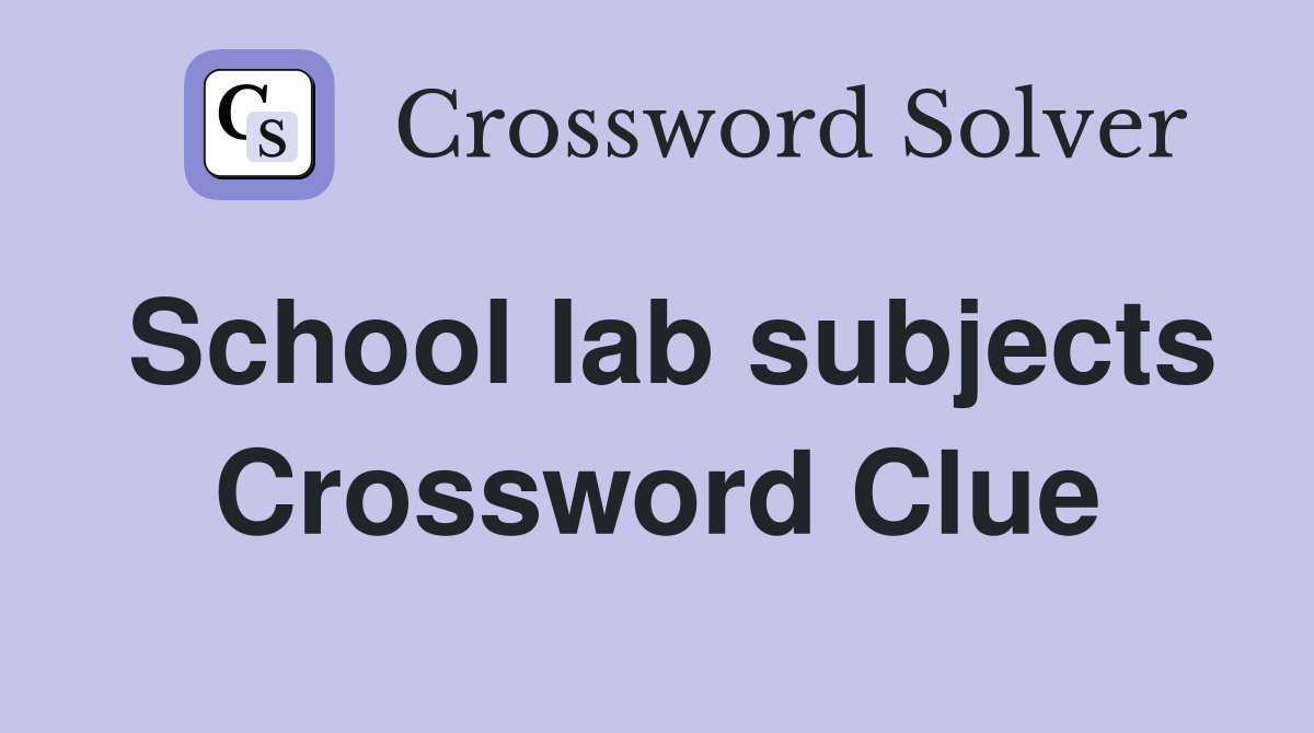 School lab subjects Crossword Clue