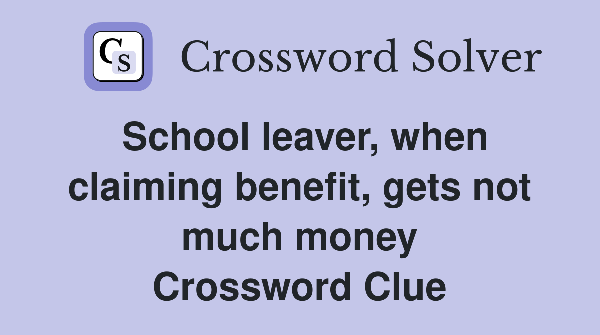 School leaver, when claiming benefit, gets not much money Crossword Clue