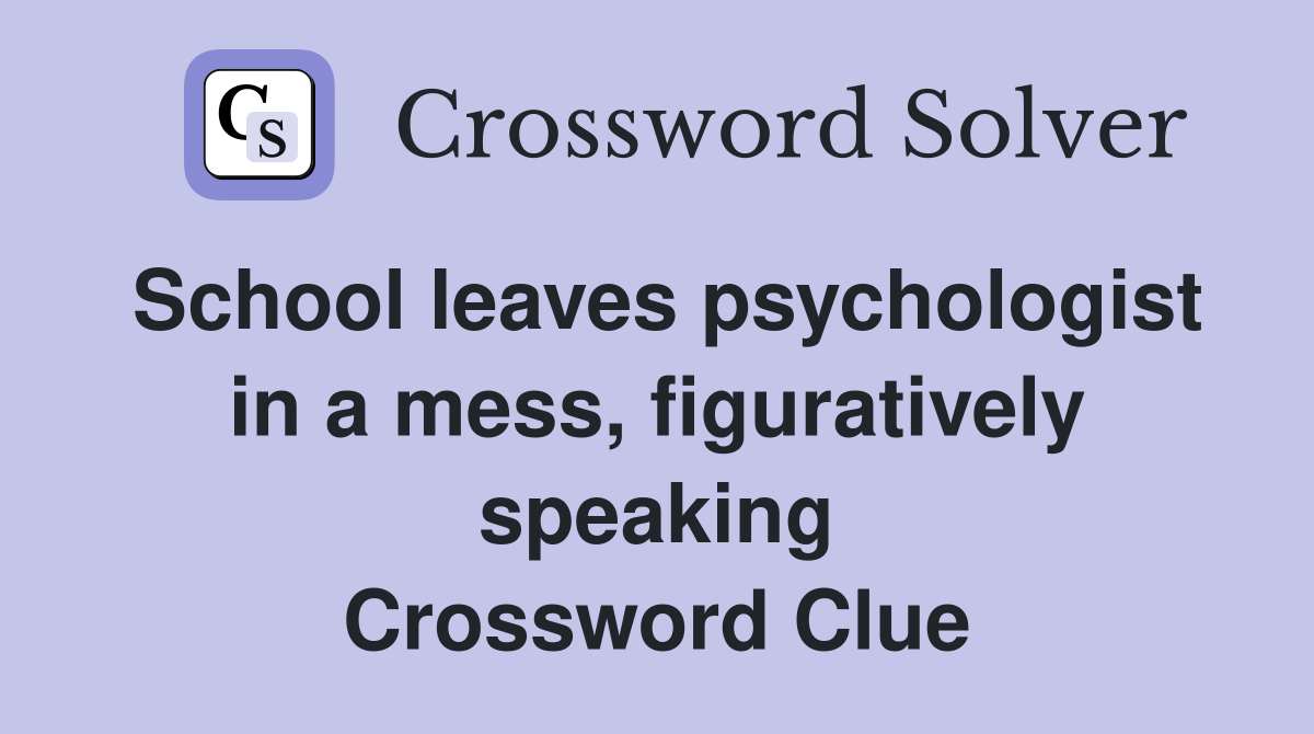 School leaves psychologist in a mess, figuratively speaking Crossword Clue