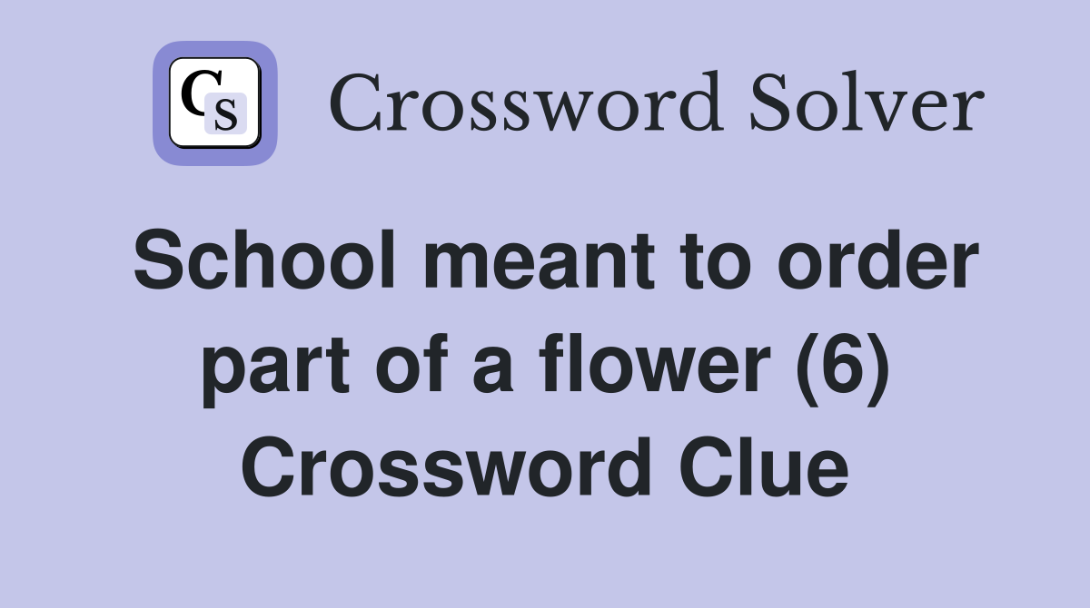School meant to order part of a flower (6) Crossword Clue