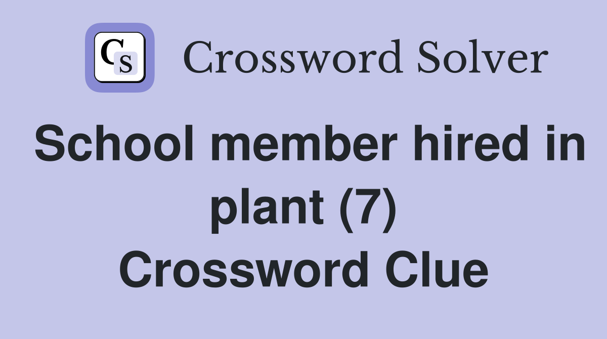 School member hired in plant (7) Crossword Clue