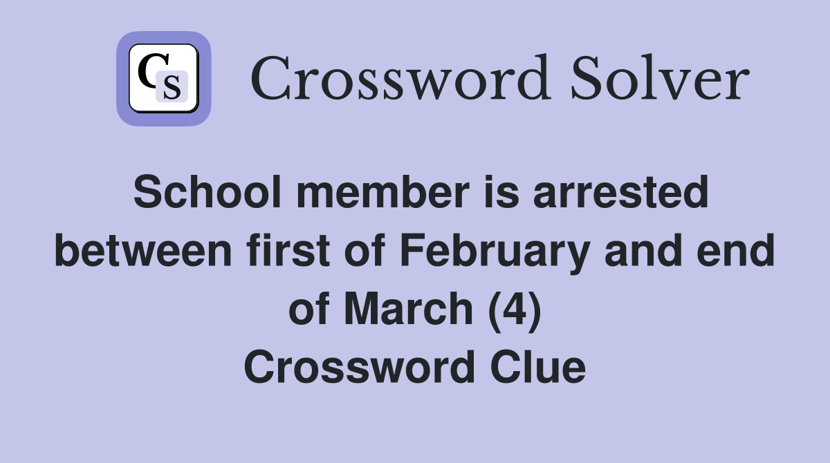 School member is arrested between first of February and end of March (4) Crossword Clue
