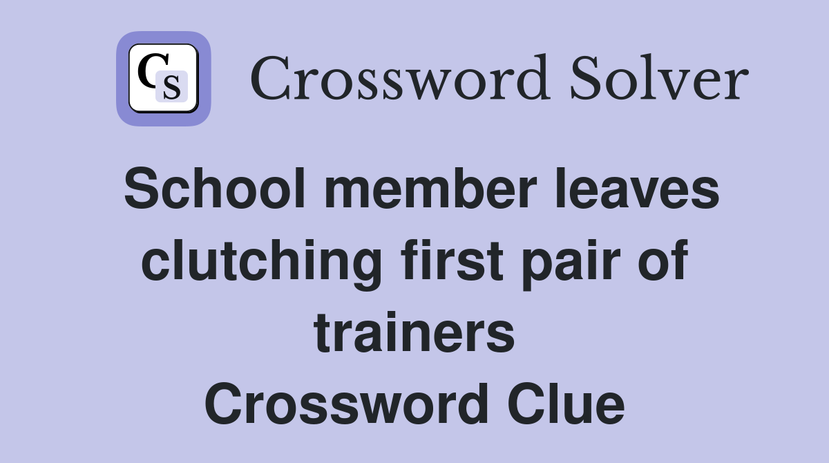 School member leaves clutching first pair of trainers Crossword Clue