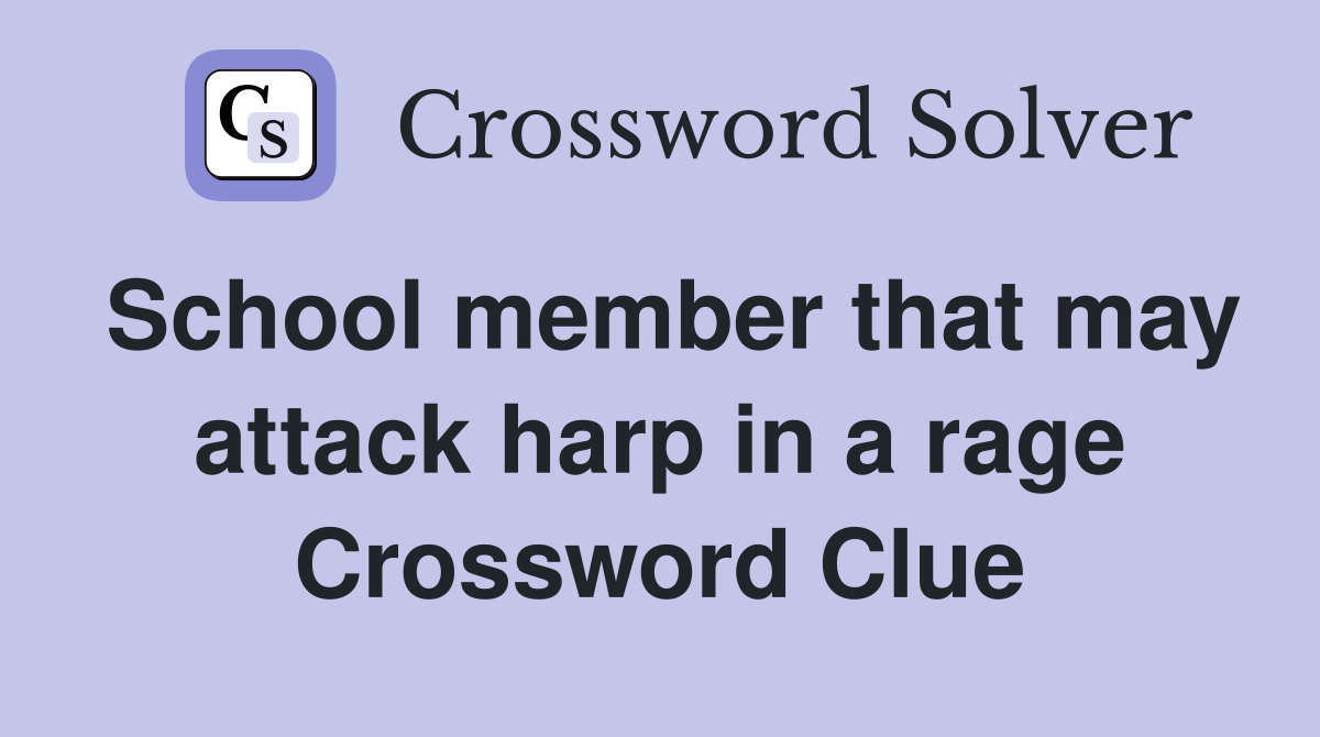 School member that may attack harp in a rage Crossword Clue