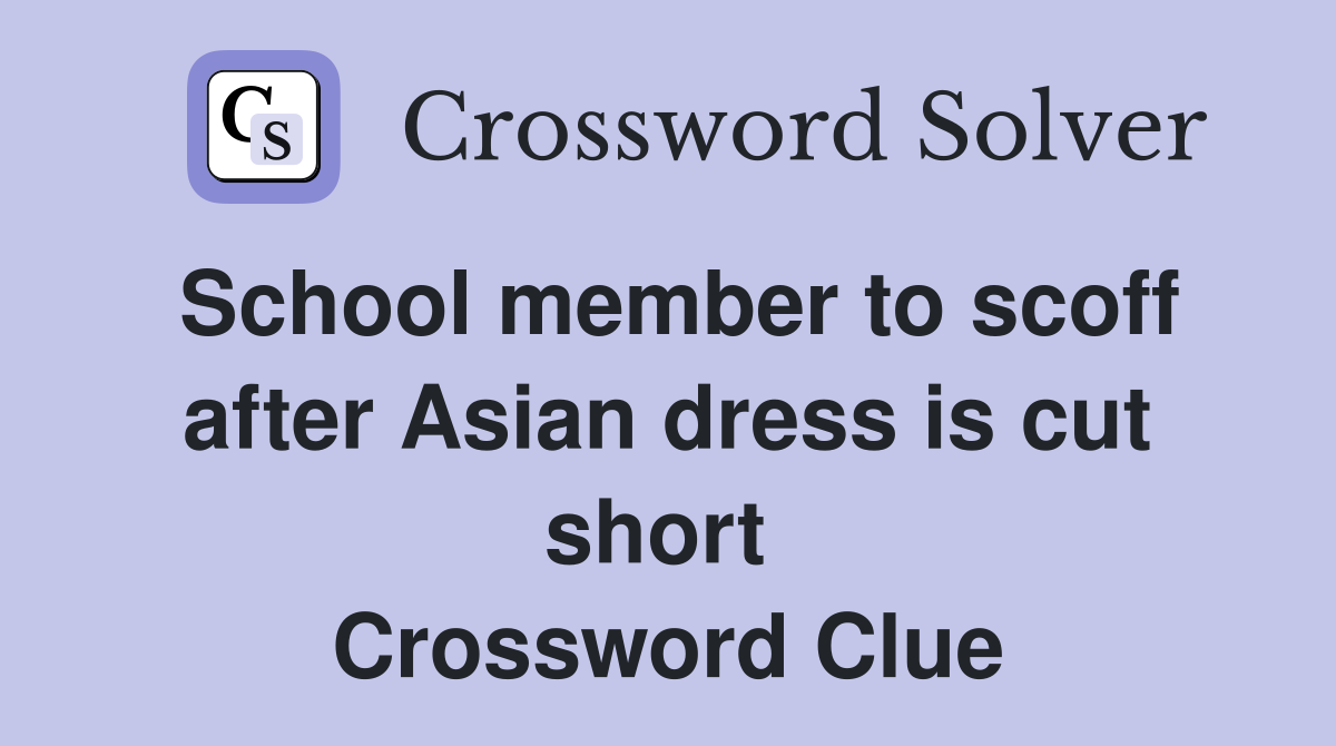 School member to scoff after Asian dress is cut short  Crossword Clue