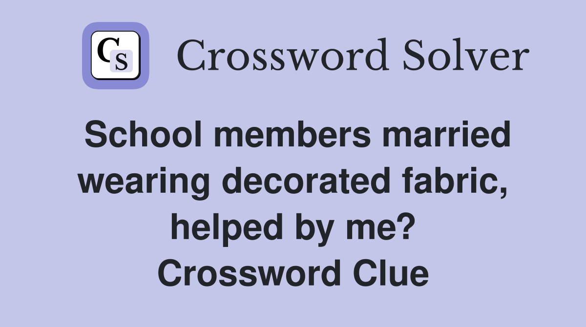 School members married wearing decorated fabric, helped by me? Crossword Clue