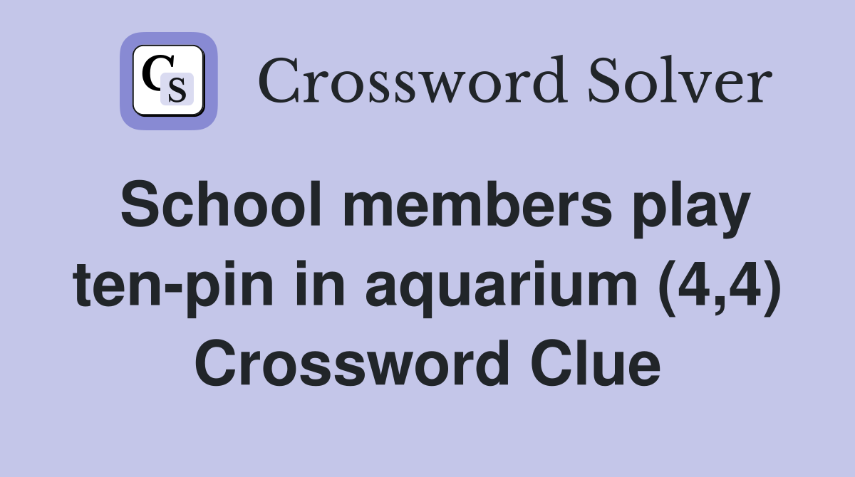 School members play ten-pin in aquarium (4,4) Crossword Clue