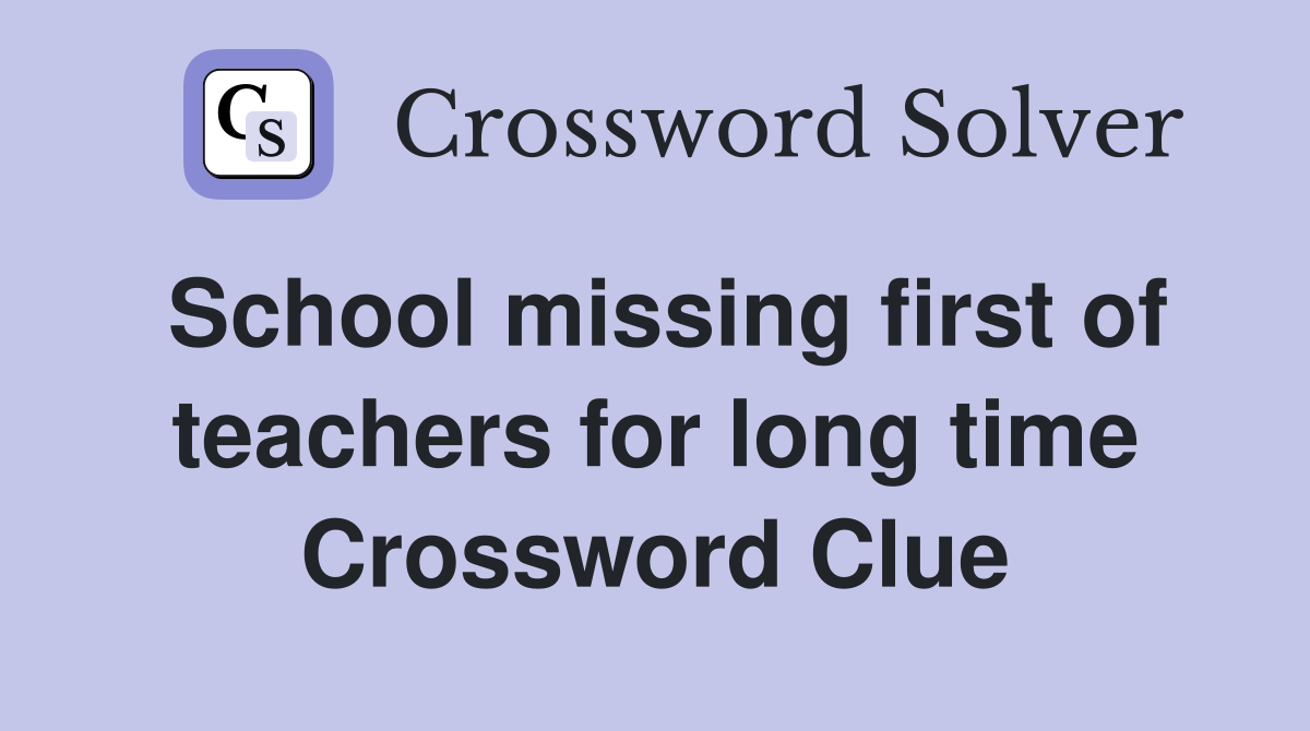 School missing first of teachers for long time Crossword Clue