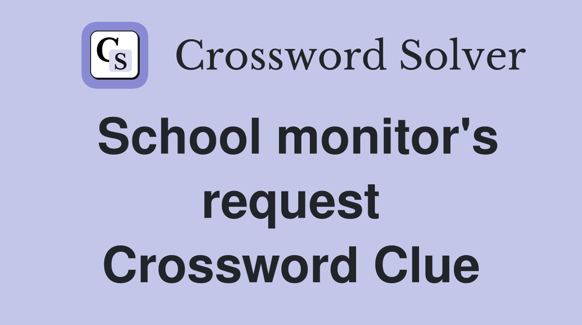School monitor's request Crossword Clue