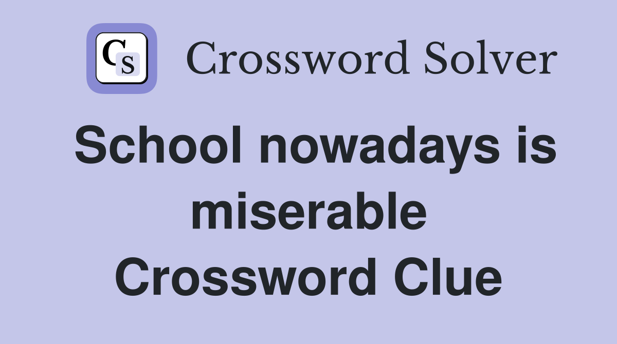 School nowadays is miserable Crossword Clue