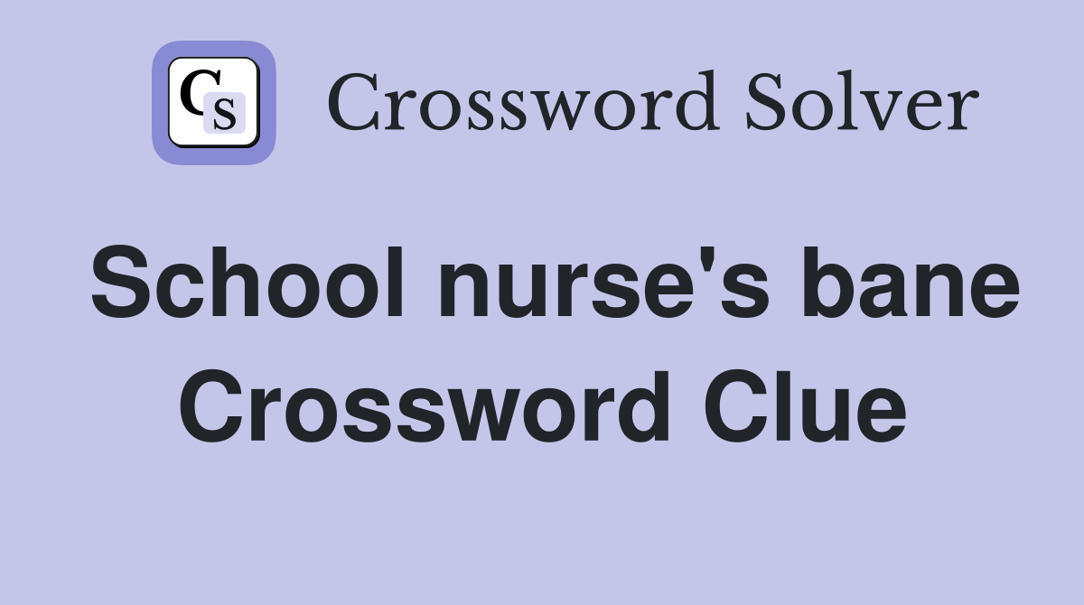 School nurse's bane Crossword Clue