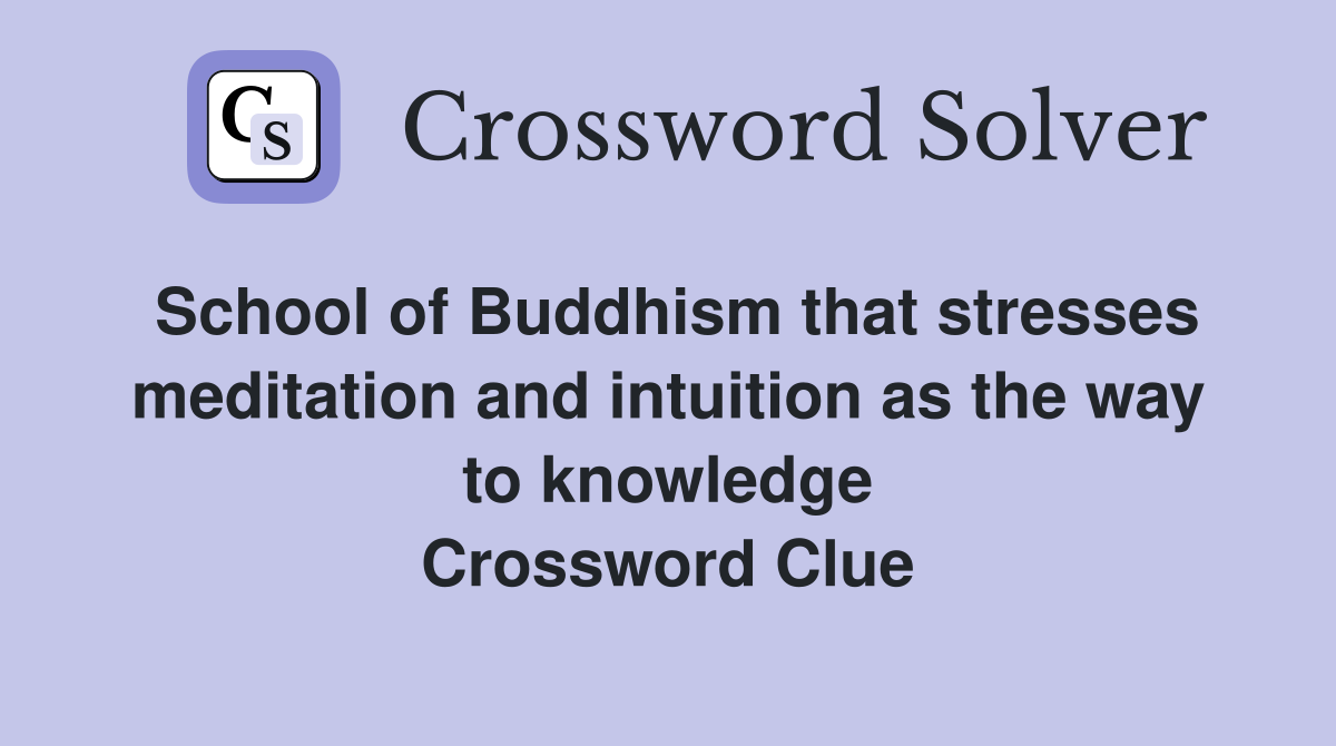 School of Buddhism that stresses meditation and intuition as the way to knowledge Crossword Clue