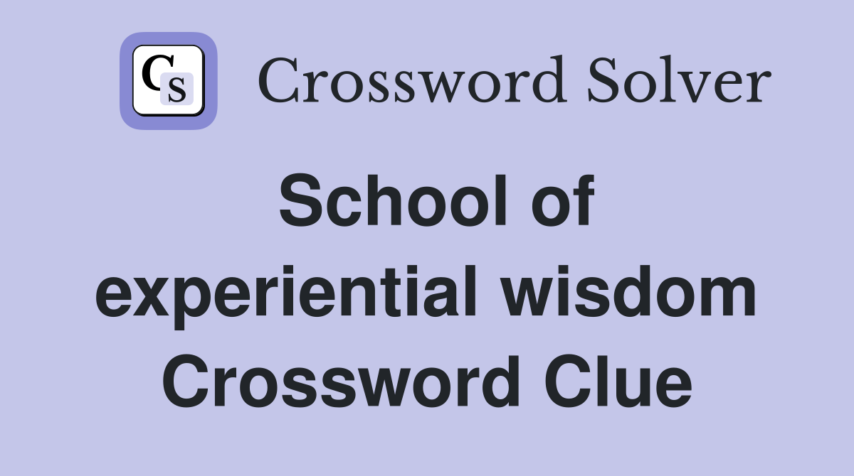 School of experiential wisdom Crossword Clue