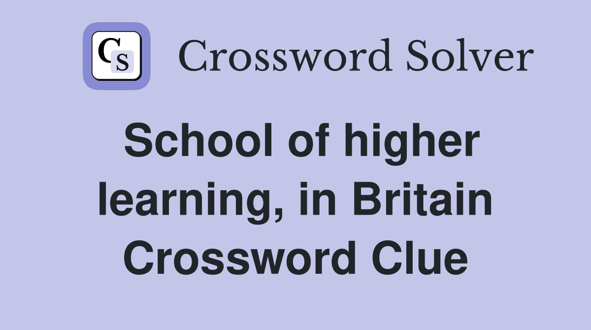 School of higher learning, in Britain Crossword Clue
