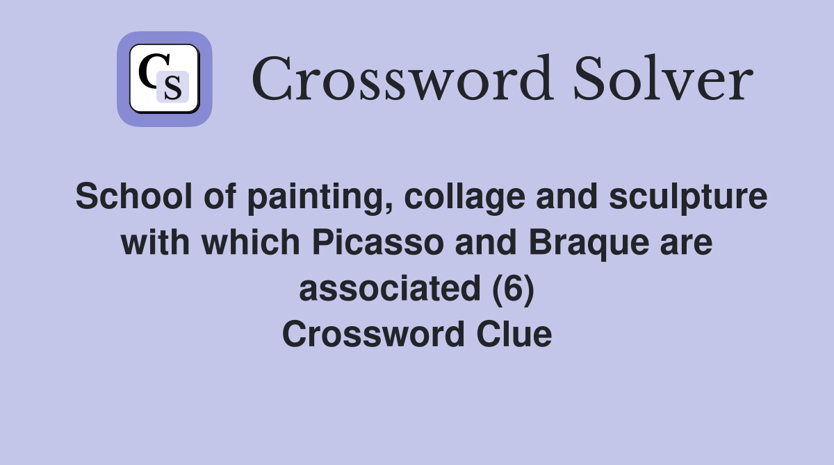School of painting, collage and sculpture with which Picasso and Braque are associated (6) Crossword Clue