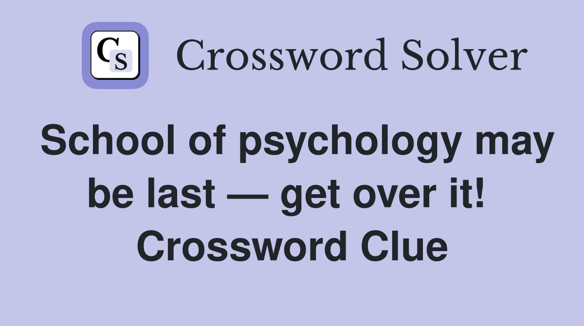 School of psychology may be last — get over it!  Crossword Clue