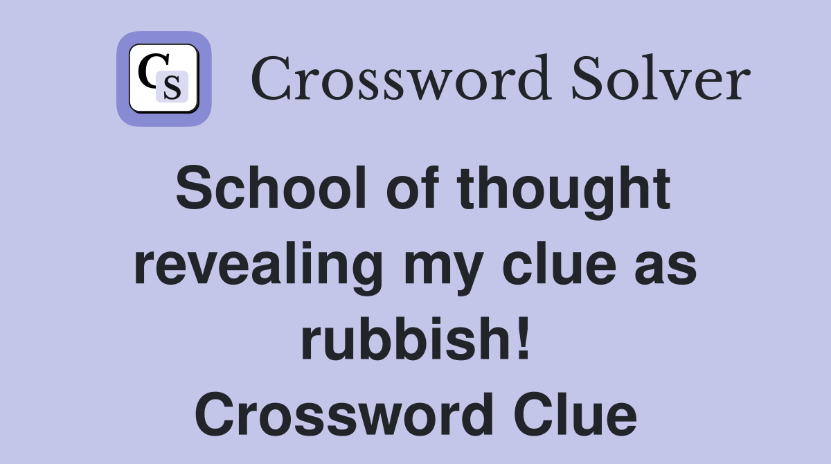 School of thought revealing my clue as rubbish! Crossword Clue