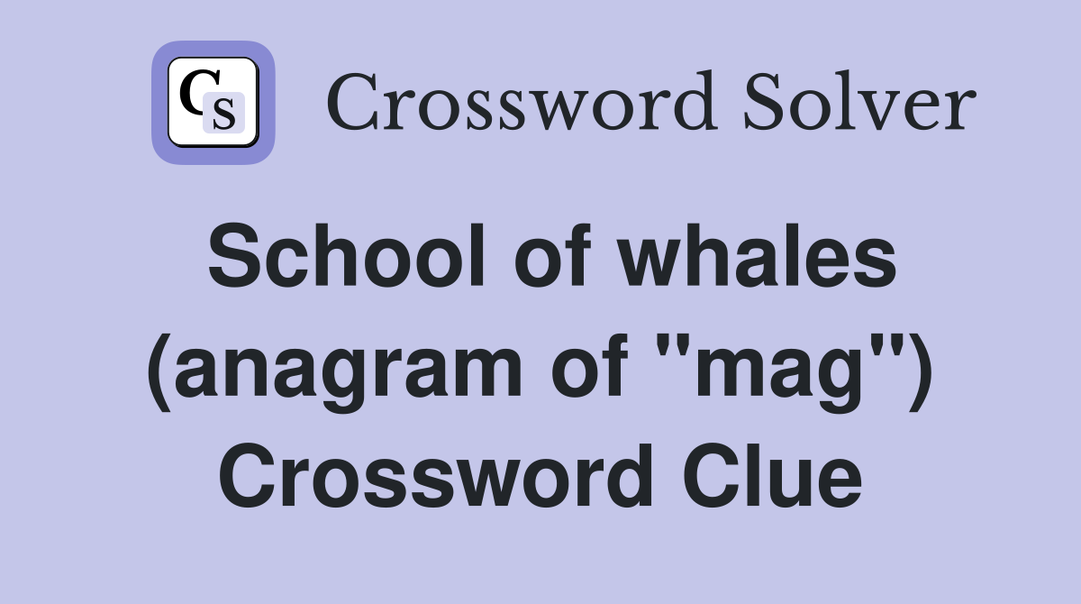 School of whales (anagram of "mag") Crossword Clue