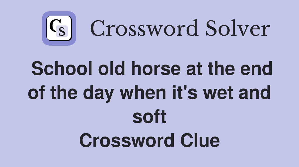 School old horse at the end of the day when it's wet and soft Crossword Clue