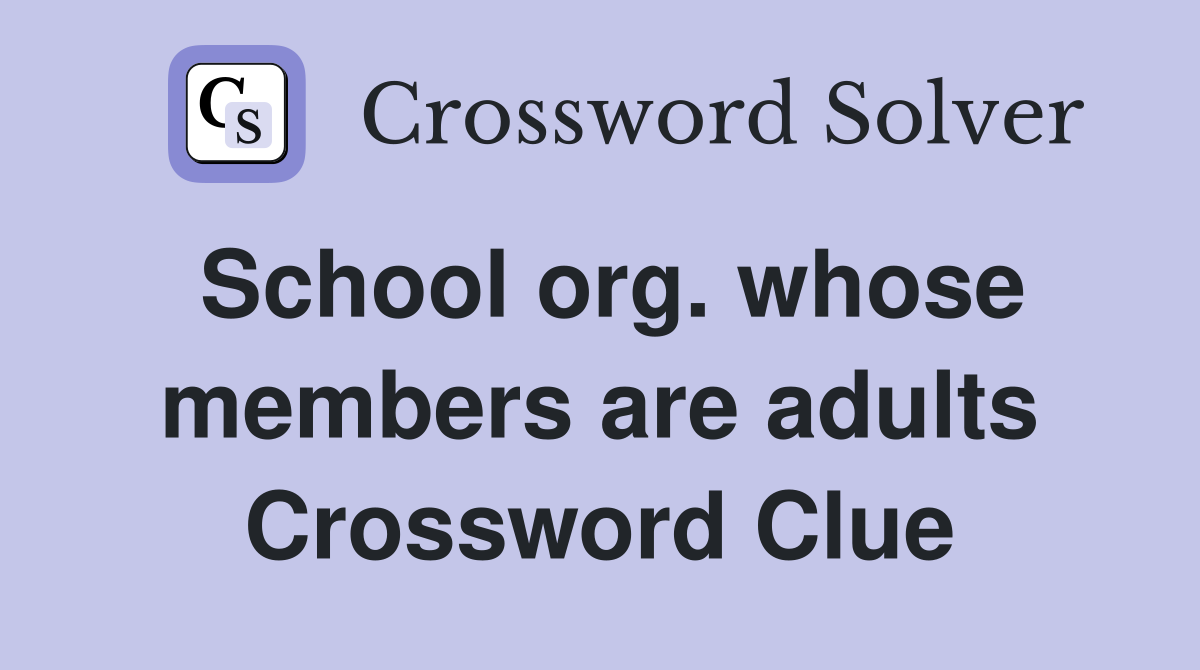 School org. whose members are adults Crossword Clue