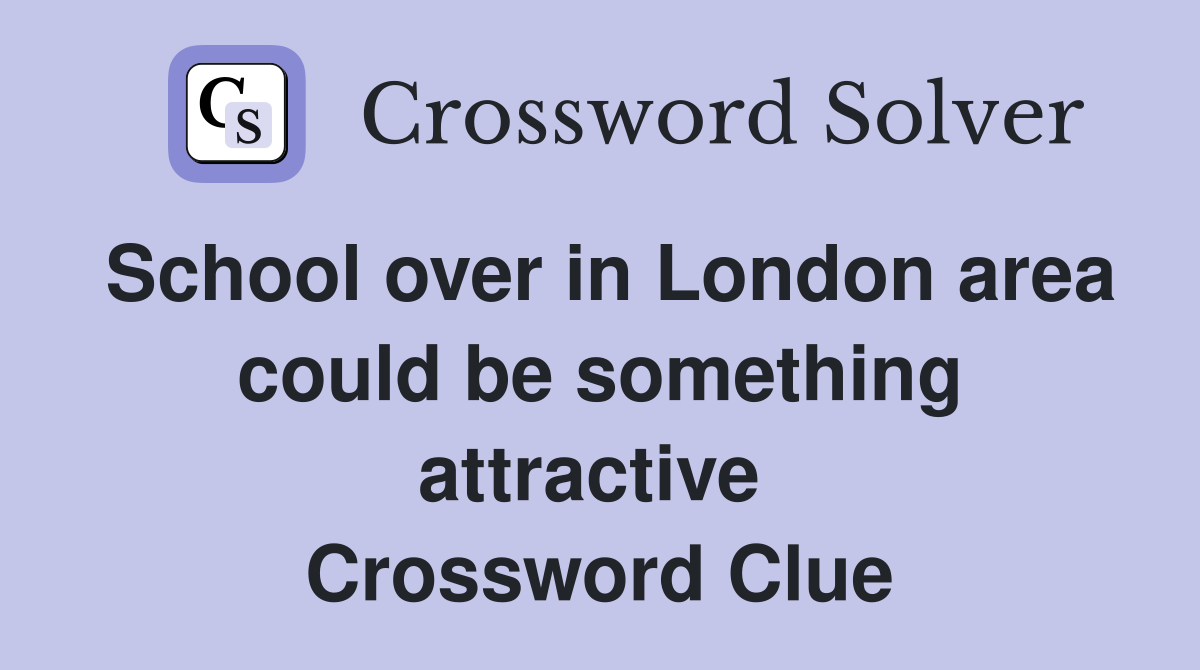School over in London area could be something attractive  Crossword Clue
