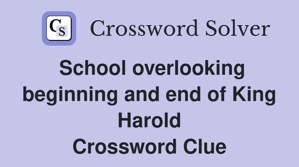School overlooking beginning and end of King Harold Crossword Clue