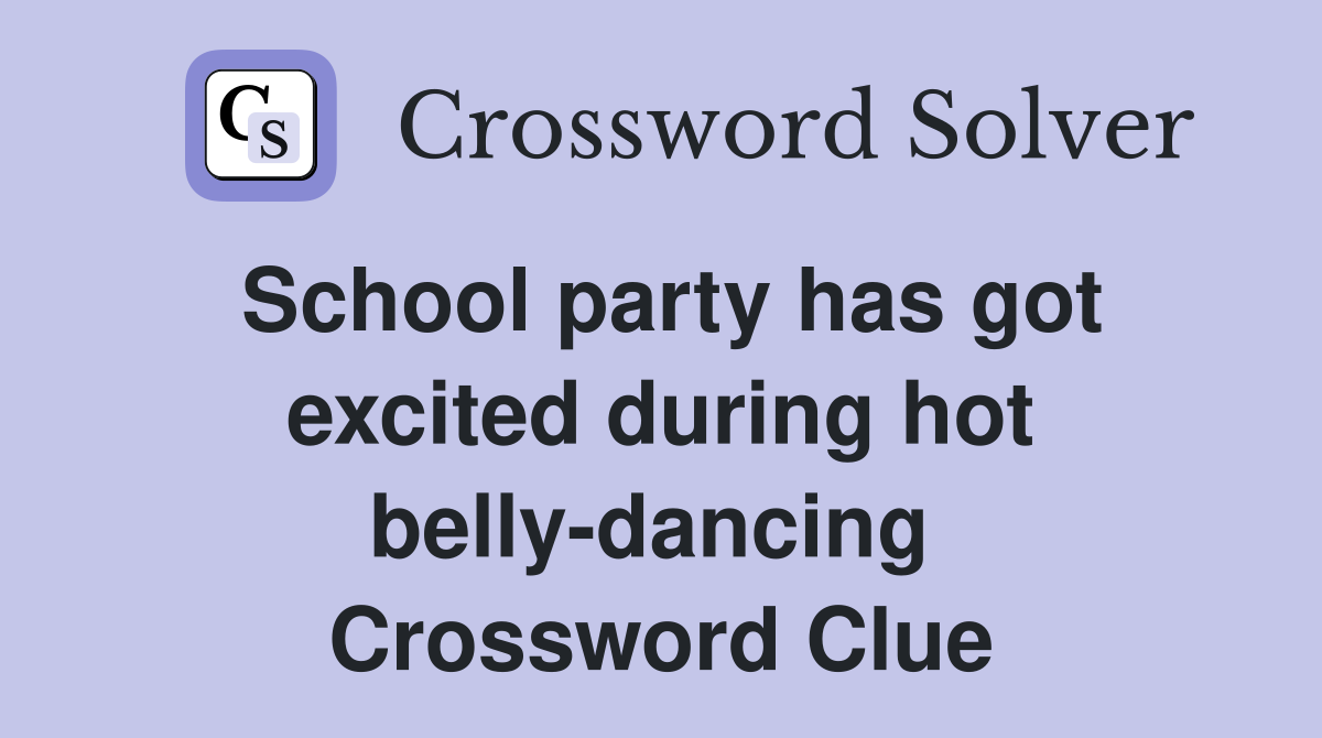 School party has got excited during hot belly-dancing  Crossword Clue