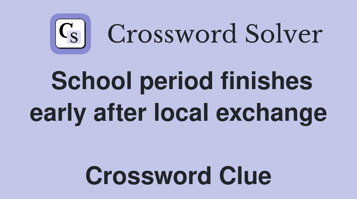 School period finishes early after local exchange  Crossword Clue