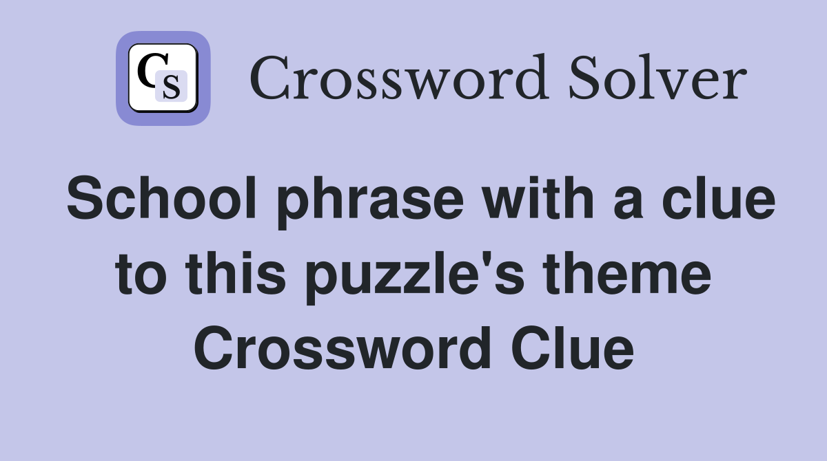 School phrase with a clue to this puzzle's theme Crossword Clue