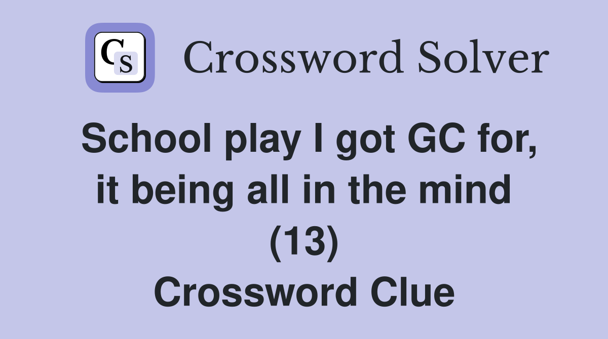 School play I got GC for, it being all in the mind (13) Crossword Clue
