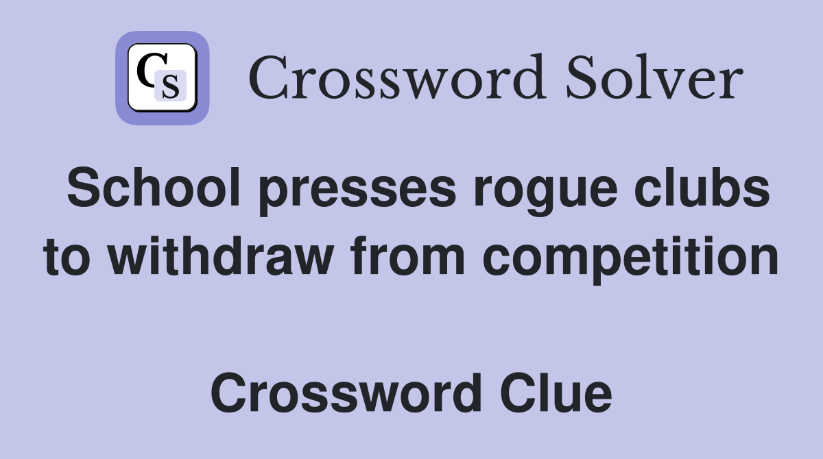 School presses rogue clubs to withdraw from competition  Crossword Clue