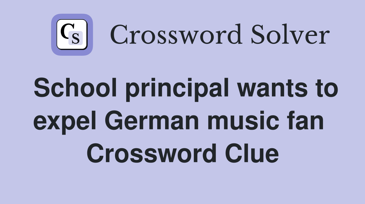 School principal wants to expel German music fan  Crossword Clue