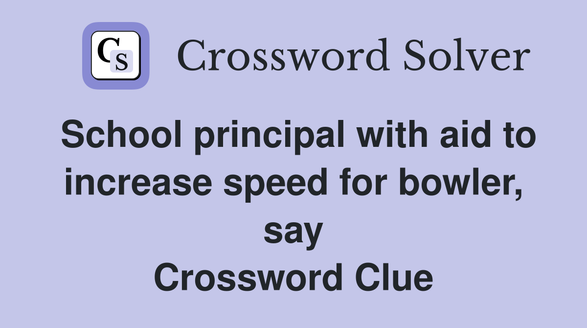 School principal with aid to increase speed for bowler, say Crossword Clue