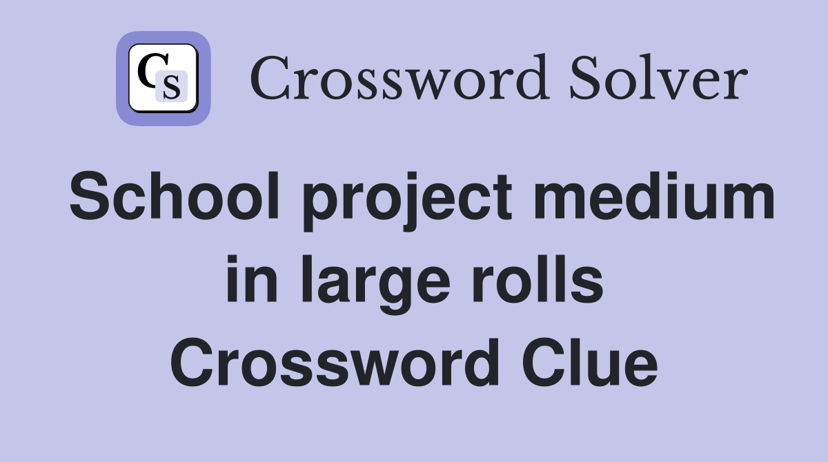 School project medium in large rolls Crossword Clue