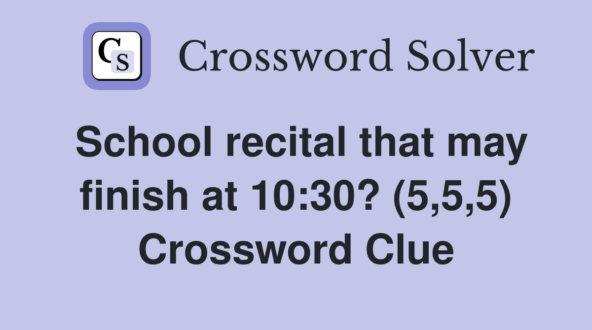 School recital that may finish at 10:30? (5,5,5) Crossword Clue