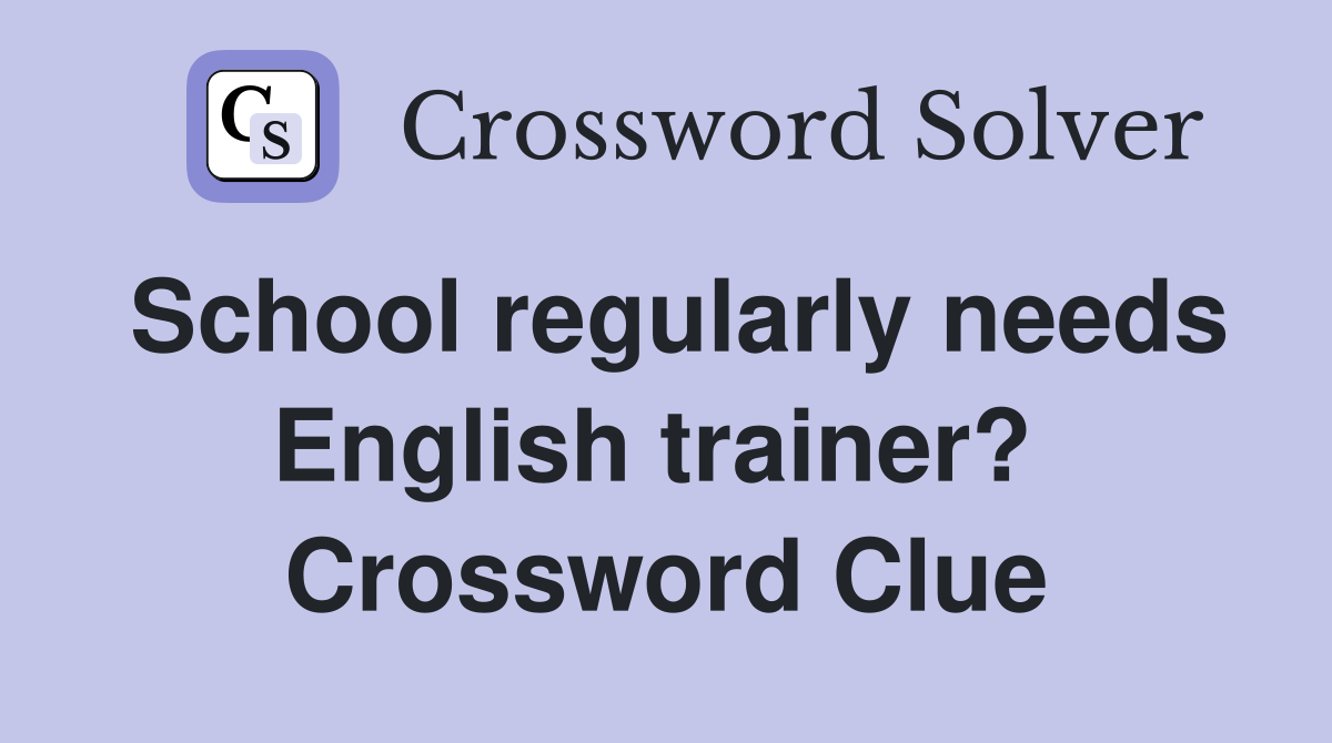 School regularly needs English trainer?  Crossword Clue