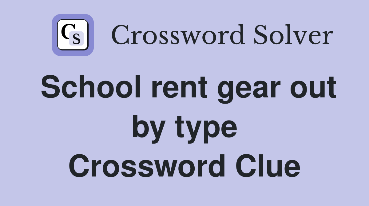 School rent gear out by type Crossword Clue