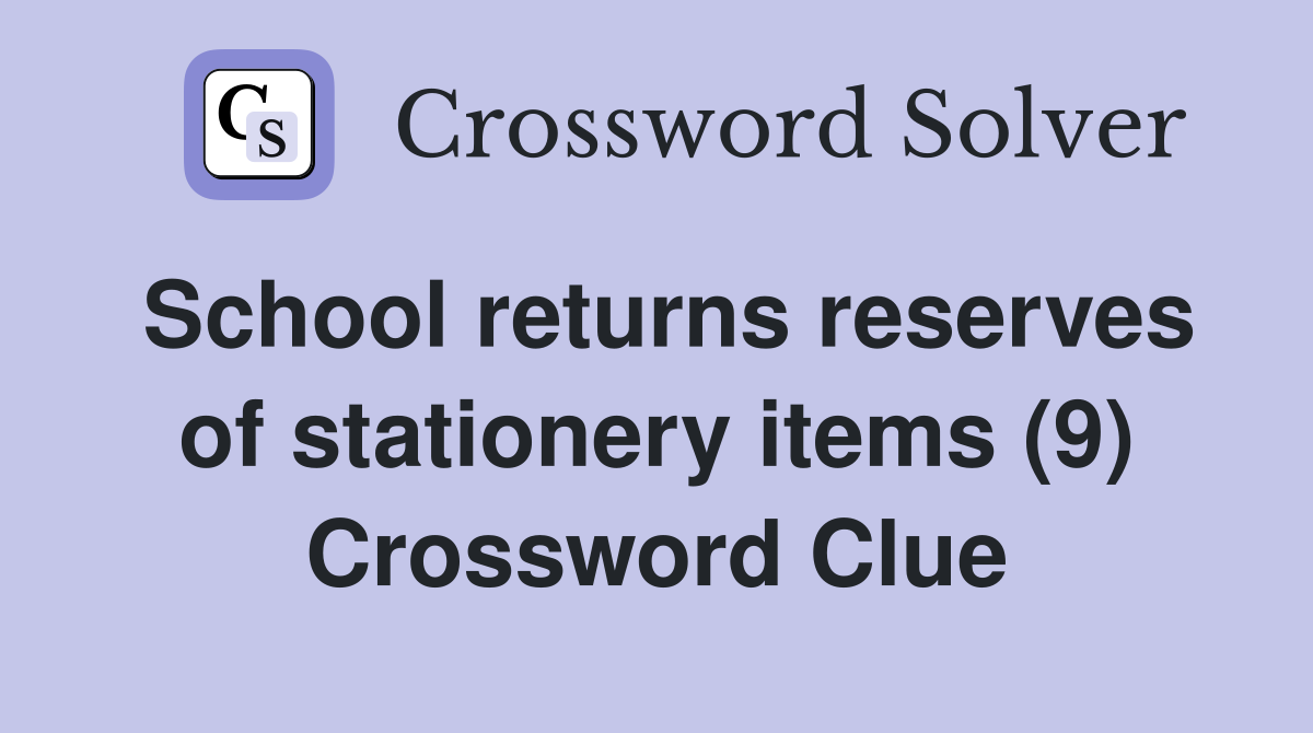 School returns reserves of stationery items (9) Crossword Clue