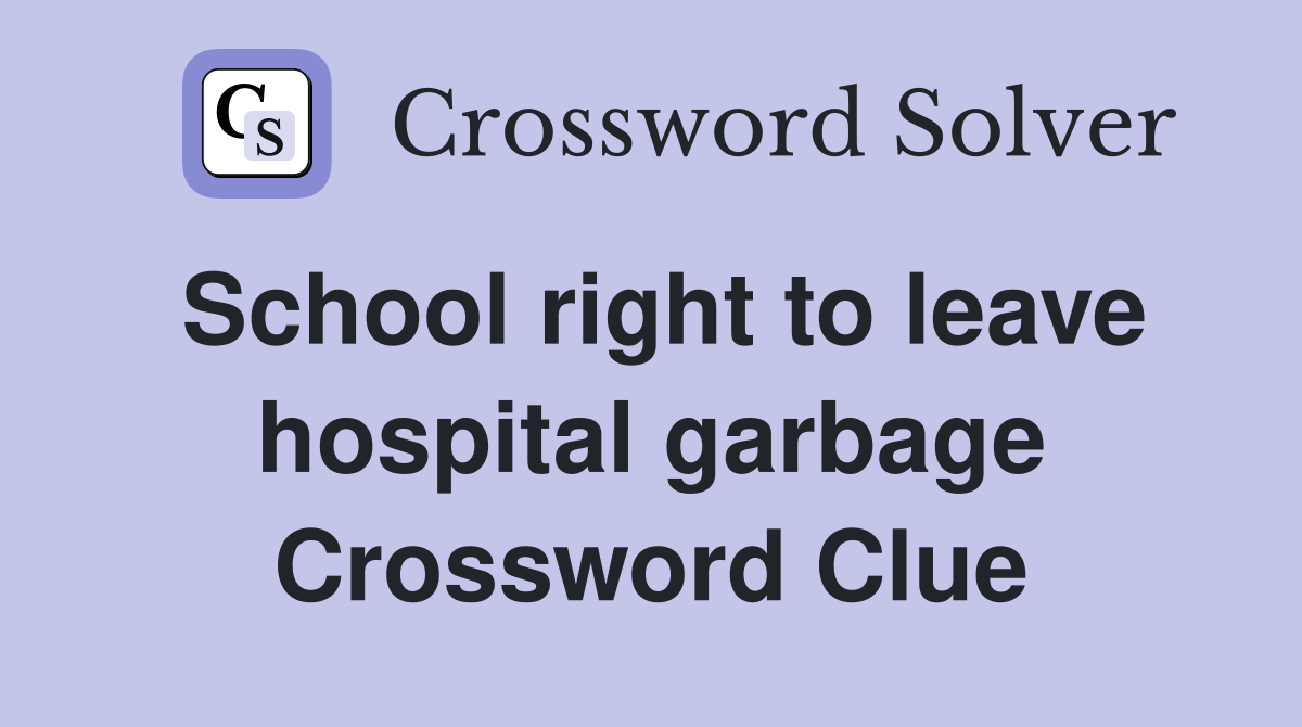 School right to leave hospital garbage Crossword Clue