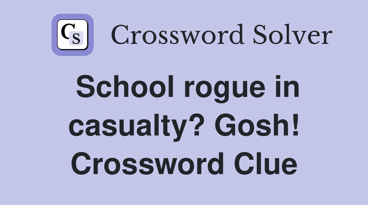 School rogue in casualty? Gosh! Crossword Clue