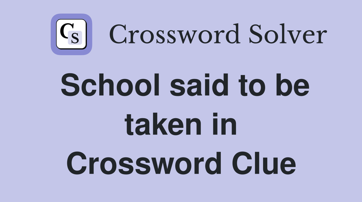 School said to be taken in Crossword Clue