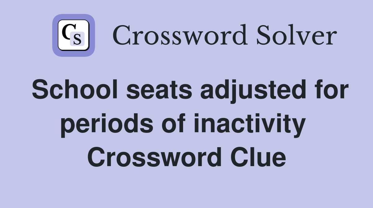 School seats adjusted for periods of inactivity  Crossword Clue