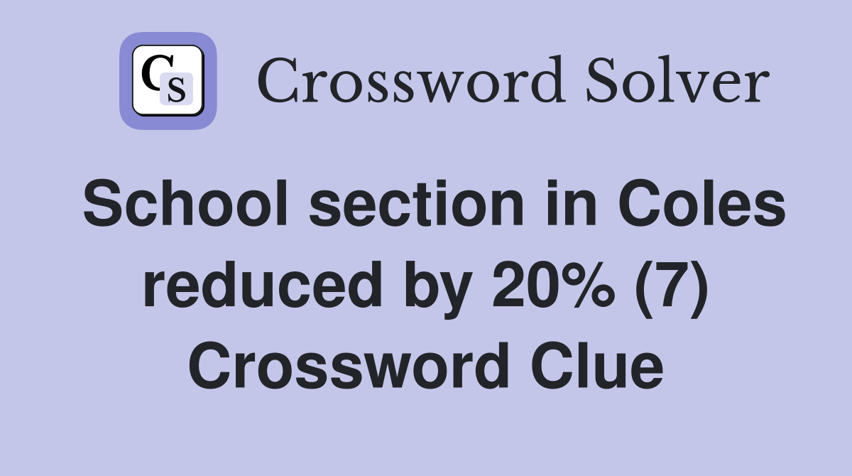 School section in Coles reduced by 20% (7) Crossword Clue