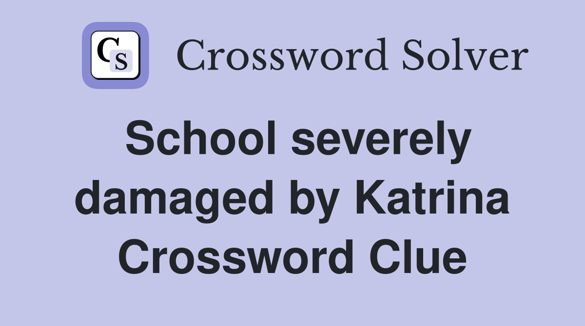 School severely damaged by Katrina Crossword Clue