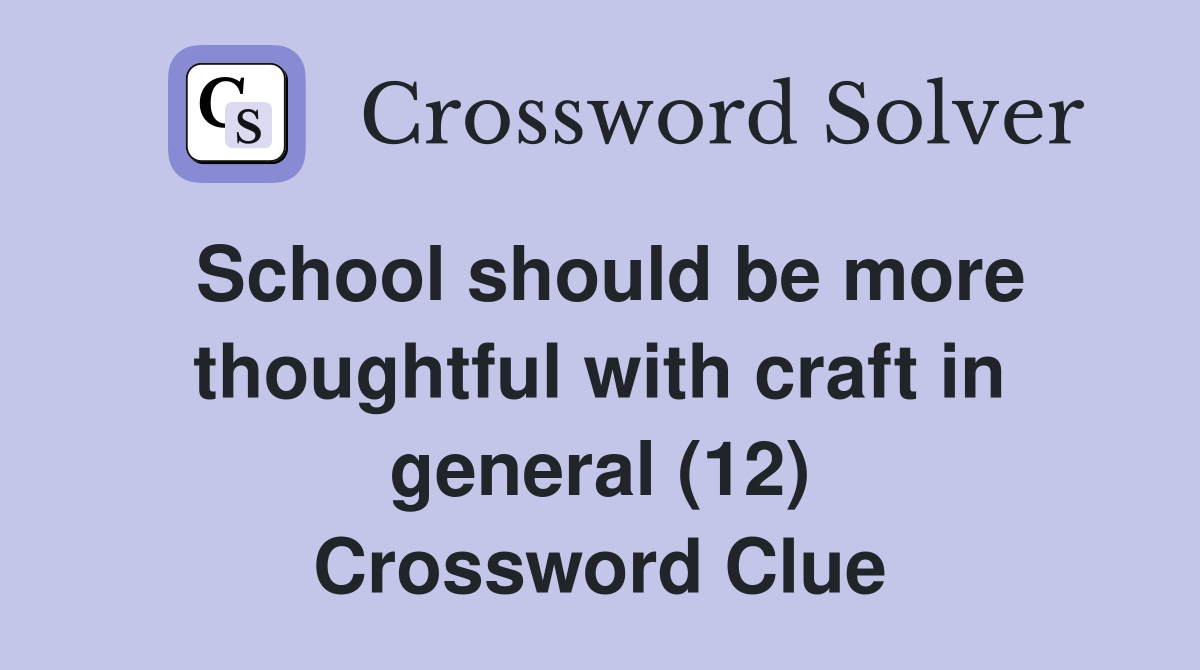 School should be more thoughtful with craft in general (12) Crossword Clue