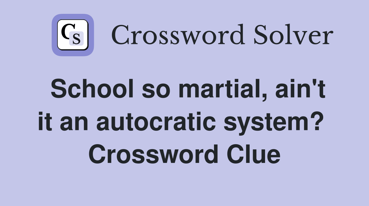 School so martial, ain't it an autocratic system?  Crossword Clue