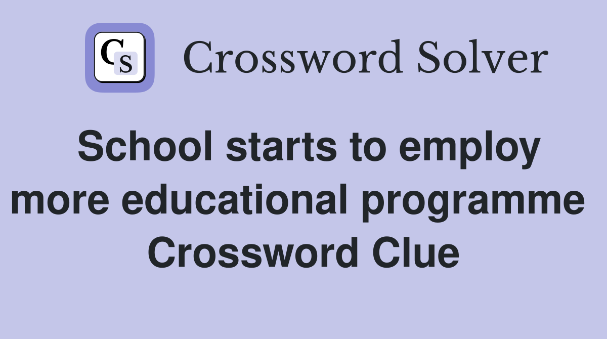 School starts to employ more educational programme  Crossword Clue