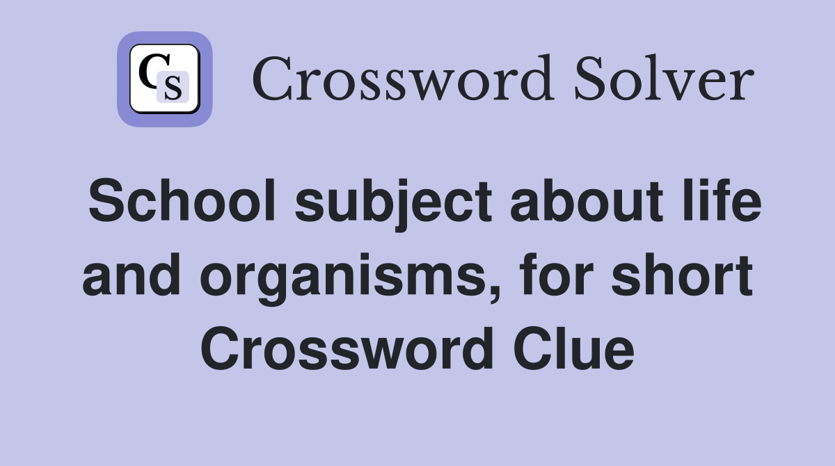 School subject about life and organisms, for short Crossword Clue