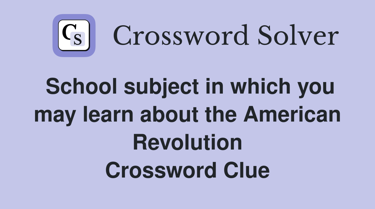 School subject in which you may learn about the American Revolution Crossword Clue